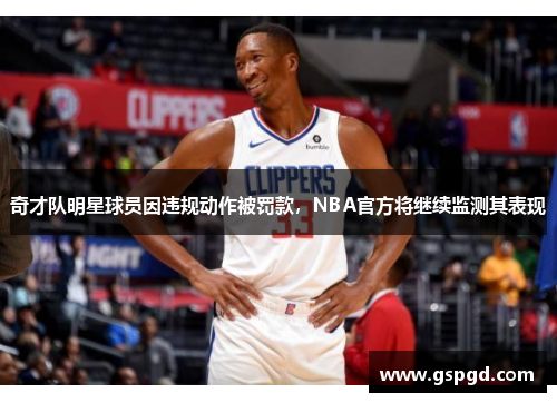奇才队明星球员因违规动作被罚款，NBA官方将继续监测其表现