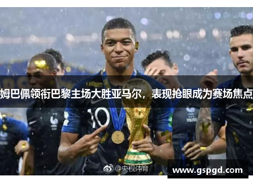 姆巴佩领衔巴黎主场大胜亚马尔，表现抢眼成为赛场焦点