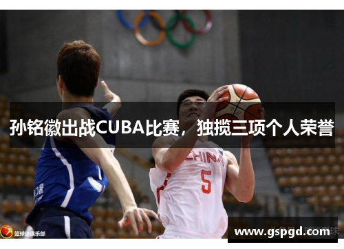 孙铭徽出战CUBA比赛，独揽三项个人荣誉