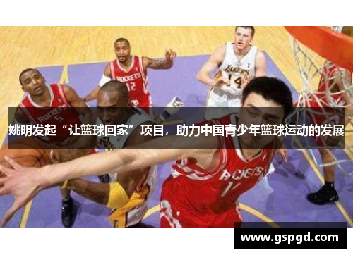 姚明发起“让篮球回家”项目，助力中国青少年篮球运动的发展