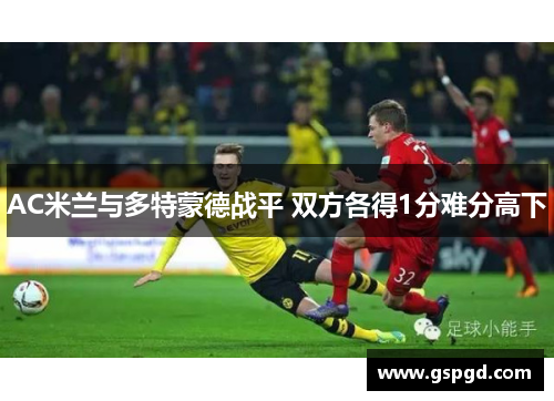 AC米兰与多特蒙德战平 双方各得1分难分高下