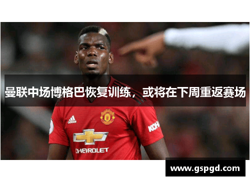 曼联中场博格巴恢复训练，或将在下周重返赛场
