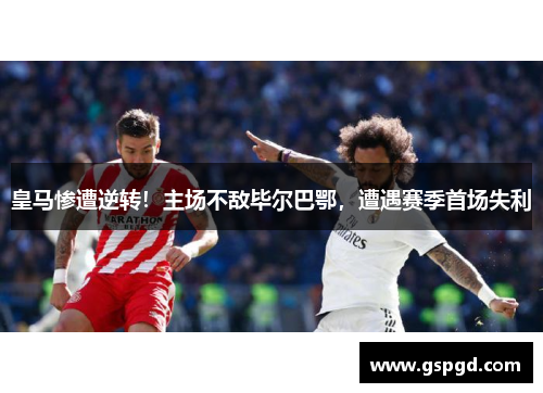 皇马惨遭逆转！主场不敌毕尔巴鄂，遭遇赛季首场失利
