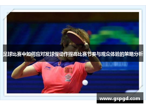足球比赛中如何应对发球慢动作提高比赛节奏与观众体验的策略分析