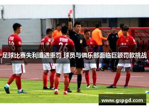 足球比赛失利遭遇重罚 球员与俱乐部面临巨额罚款挑战