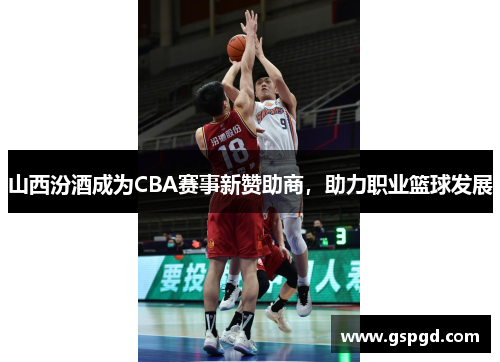 山西汾酒成为CBA赛事新赞助商，助力职业篮球发展