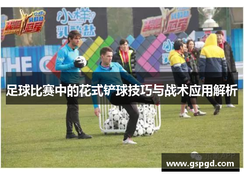 足球比赛中的花式铲球技巧与战术应用解析