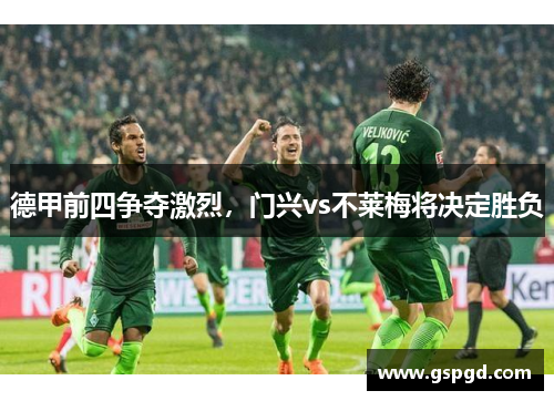 德甲前四争夺激烈，门兴vs不莱梅将决定胜负