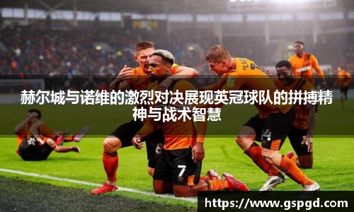 赫尔城与诺维的激烈对决展现英冠球队的拼搏精神与战术智慧