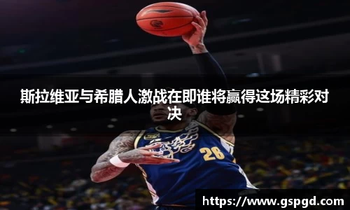 斯拉维亚与希腊人激战在即谁将赢得这场精彩对决