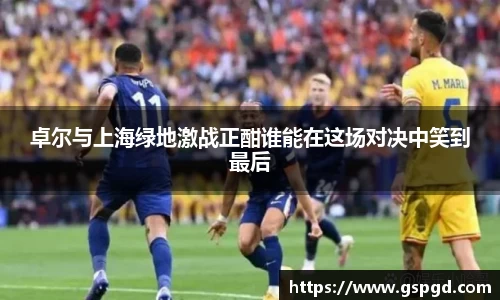 卓尔与上海绿地激战正酣谁能在这场对决中笑到最后