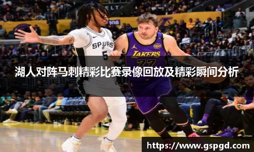 湖人对阵马刺精彩比赛录像回放及精彩瞬间分析