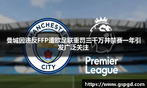 曼城因违反FFP遭欧足联重罚三千万并禁赛一年引发广泛关注