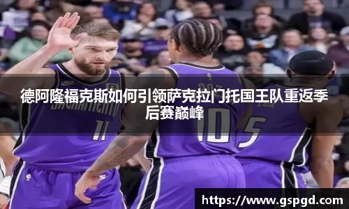 德阿隆福克斯如何引领萨克拉门托国王队重返季后赛巅峰