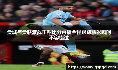 曼城与曼联激战正酣比分直播全程跟踪精彩瞬间不容错过