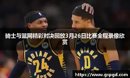 骑士与篮网精彩对决回放3月26日比赛全程录像欣赏