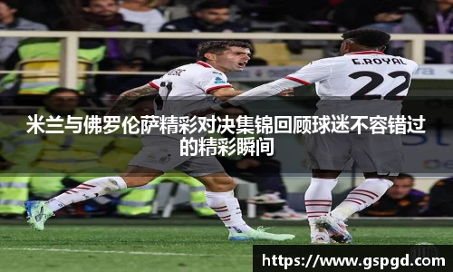 米兰与佛罗伦萨精彩对决集锦回顾球迷不容错过的精彩瞬间