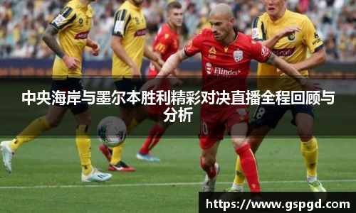 中央海岸与墨尔本胜利精彩对决直播全程回顾与分析