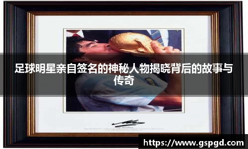 足球明星亲自签名的神秘人物揭晓背后的故事与传奇