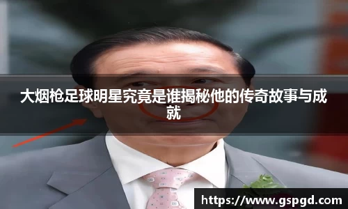 大烟枪足球明星究竟是谁揭秘他的传奇故事与成就