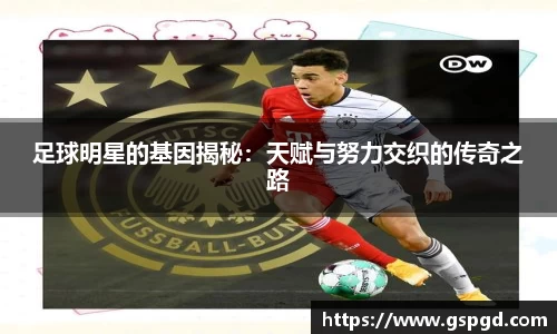 足球明星的基因揭秘：天赋与努力交织的传奇之路